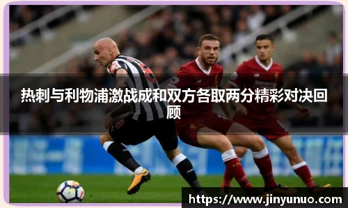 热刺与利物浦激战成和双方各取两分精彩对决回顾