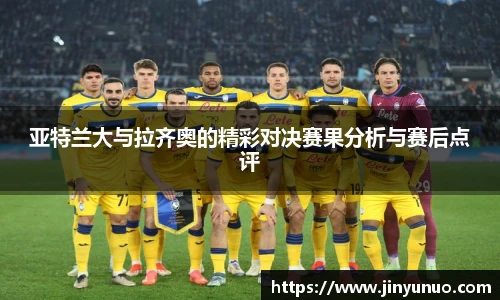 亚特兰大与拉齐奥的精彩对决赛果分析与赛后点评