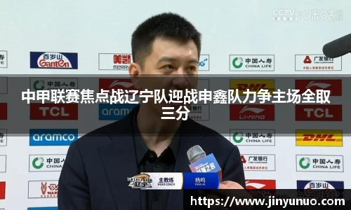 中甲联赛焦点战辽宁队迎战申鑫队力争主场全取三分
