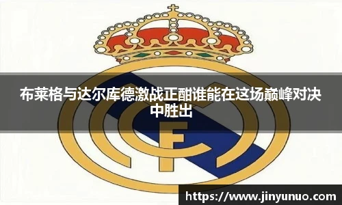 布莱格与达尔库德激战正酣谁能在这场巅峰对决中胜出